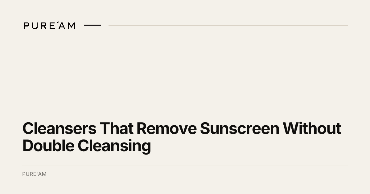 Cleansers That Remove Sunscreen Without Double Cleansing